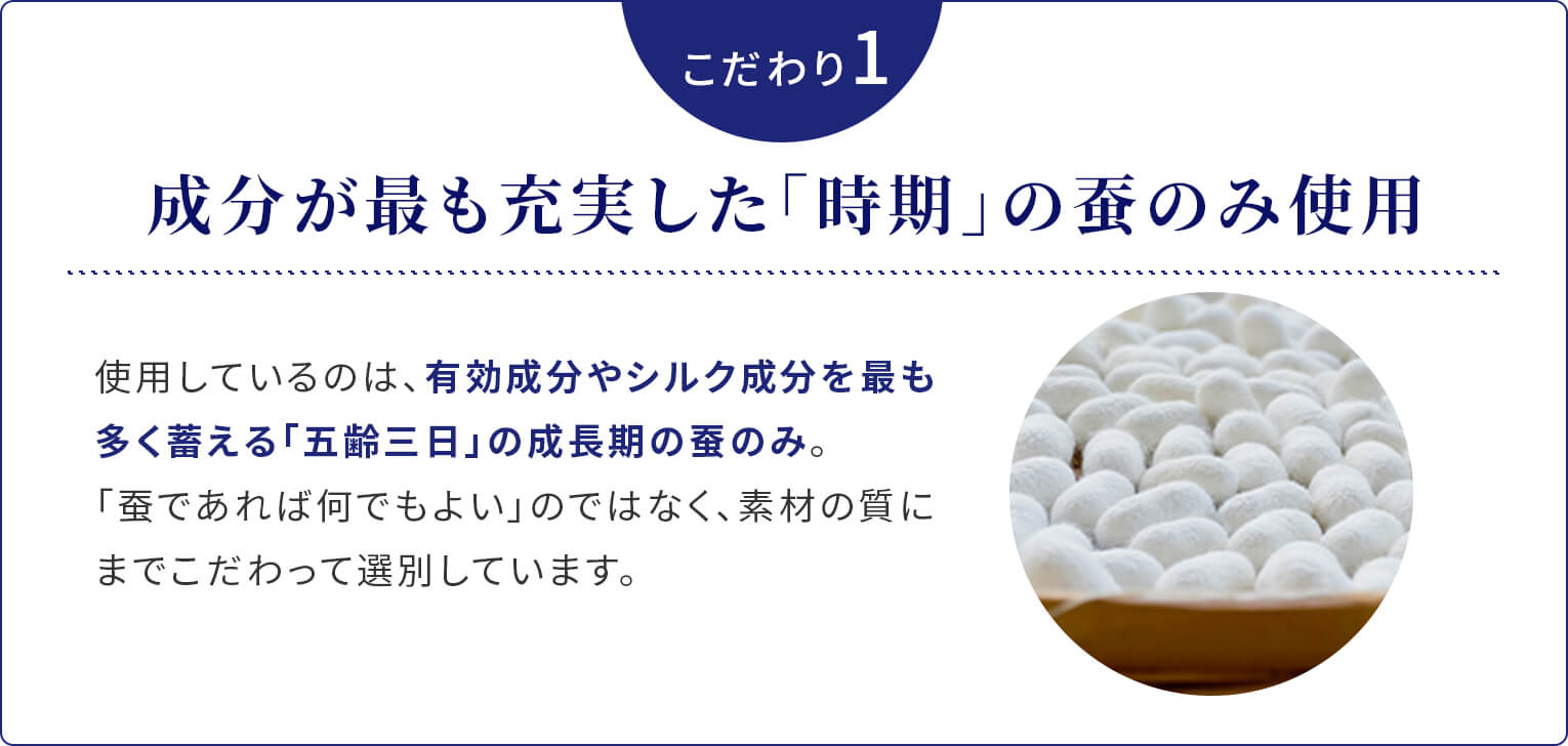 こだわり1。成分が最も充実した「時期」の蚕のみ使用